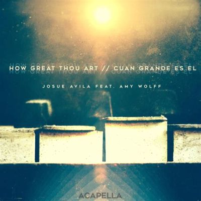 How Great Thou Art Acapella: Reflecting on the Timeless Harmony of Human Creativity and Artistic Expression